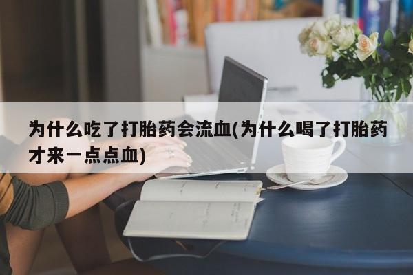 米非米索购买为什么吃了打胎药会流血(为什么喝了打胎药才来一点点血)