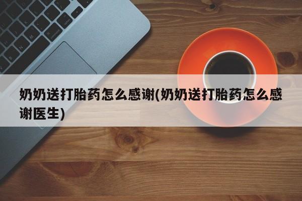 米非米索购买奶奶送打胎药怎么感谢(奶奶送打胎药怎么感谢医生)