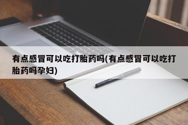 米非米索购买有点感冒可以吃打胎药吗(有点感冒可以吃打胎药吗孕妇)