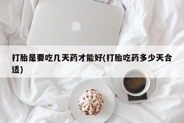 米非米索购买打胎是要吃几天药才能好(打胎吃药多少天合适)