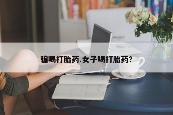 米非米索购买骗喝打胎药.女子喝打胎药？