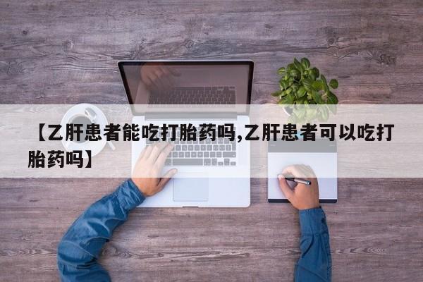 米非米索购买【乙肝患者能吃打胎药吗,乙肝患者可以吃打胎药吗】