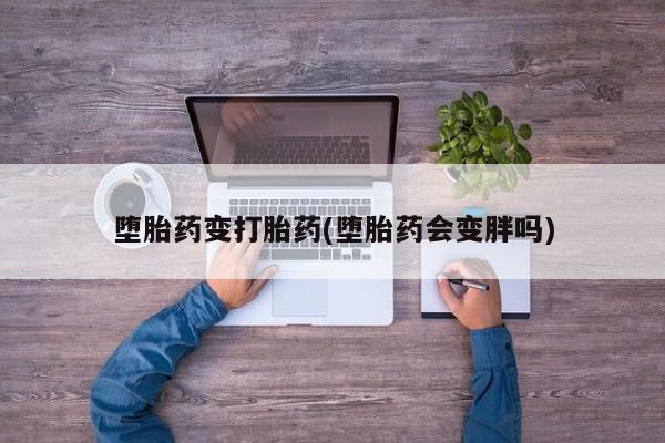 米非米索购买堕胎药变打胎药(堕胎药会变胖吗)