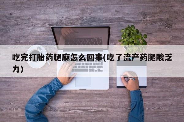 米非米索购买吃完打胎药腿麻怎么回事(吃了流产药腿酸乏力)