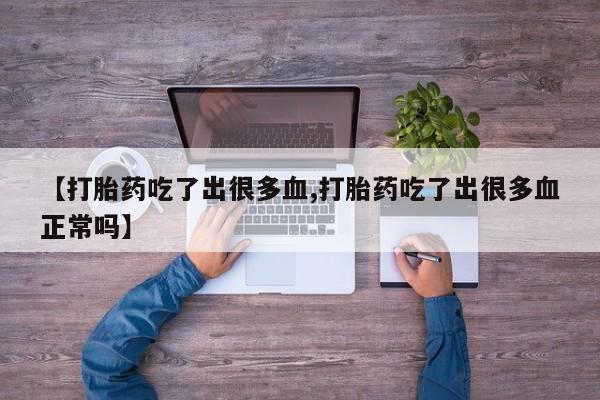 米非米索购买【打胎药吃了出很多血,打胎药吃了出很多血正常吗】
