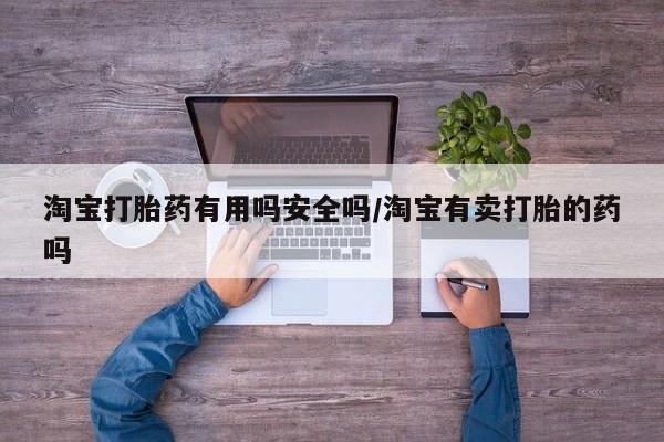 米非米索购买淘宝打胎药有用吗安全吗/淘宝有卖打胎的药吗