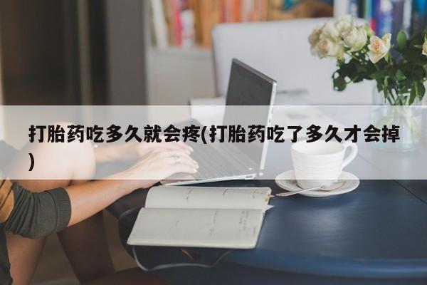 米非米索购买打胎药吃多久就会疼(打胎药吃了多久才会掉)