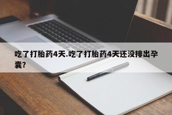 米非米索购买吃了打胎药4天.吃了打胎药4天还没排出孕囊？