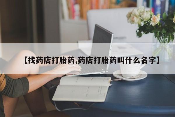 米非米索购买【找药店打胎药,药店打胎药叫什么名字】