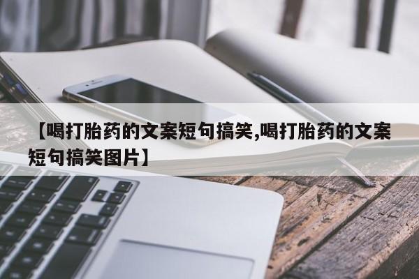 米非米索购买【喝打胎药的文案短句搞笑,喝打胎药的文案短句搞笑图片】