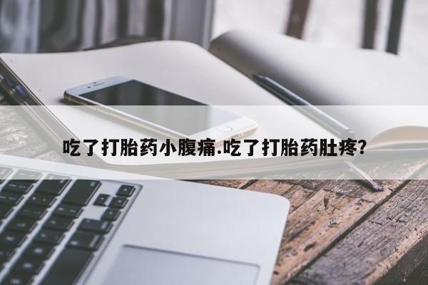 米非米索购买吃了打胎药小腹痛.吃了打胎药肚疼？
