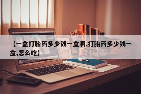 米非米索购买【一盒打胎药多少钱一盒啊,打胎药多少钱一盒,怎么吃】