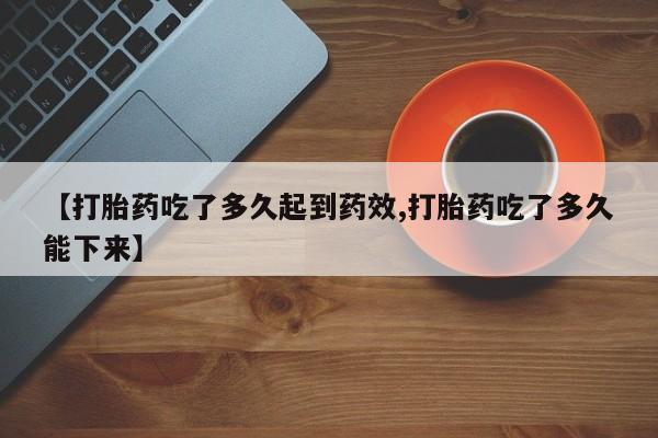 米非米索购买【打胎药吃了多久起到药效,打胎药吃了多久能下来】