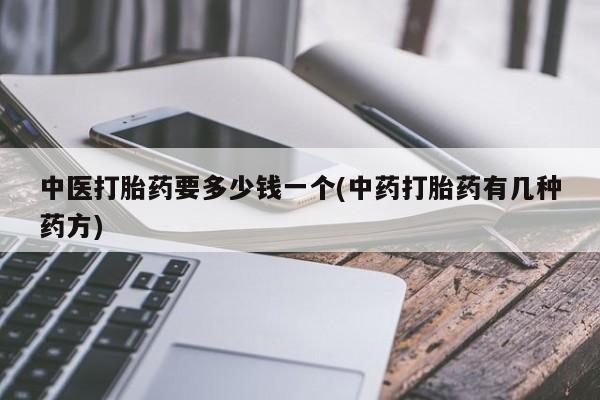 米非米索购买中医打胎药要多少钱一个(中药打胎药有几种药方)
