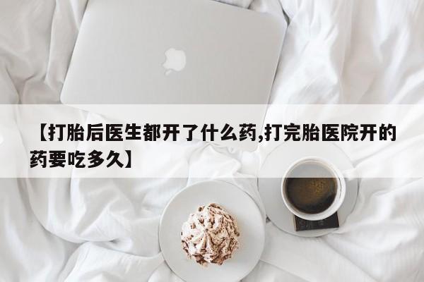 米非米索购买【打胎后医生都开了什么药,打完胎医院开的药要吃多久】