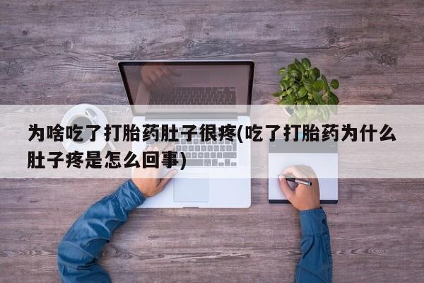 米非米索购买为啥吃了打胎药肚子很疼(吃了打胎药为什么肚子疼是怎么回事)
