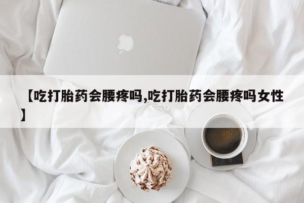 米非米索购买【吃打胎药会腰疼吗,吃打胎药会腰疼吗女性】