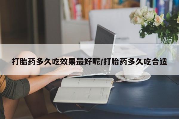 米非米索购买打胎药多久吃效果最好呢/打胎药多久吃合适