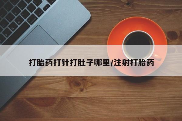 米非米索购买打胎药打针打肚子哪里/注射打胎药