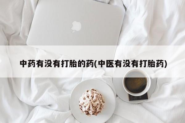 米非米索购买中药有没有打胎的药(中医有没有打胎药)