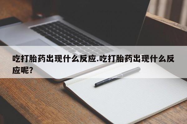 米非米索购买吃打胎药出现什么反应.吃打胎药出现什么反应呢？