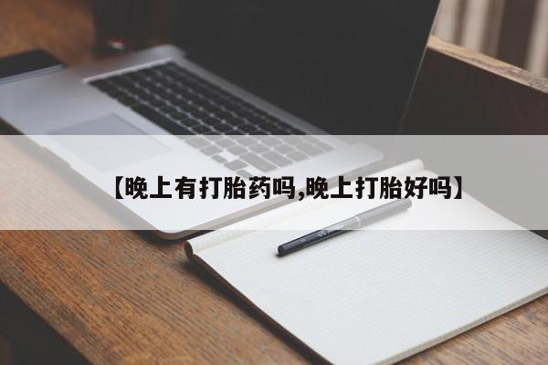 米非米索购买【晚上有打胎药吗,晚上打胎好吗】