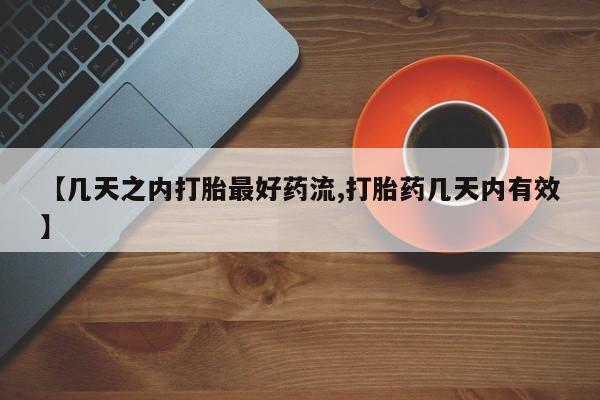 米非米索购买【几天之内打胎最好药流,打胎药几天内有效】