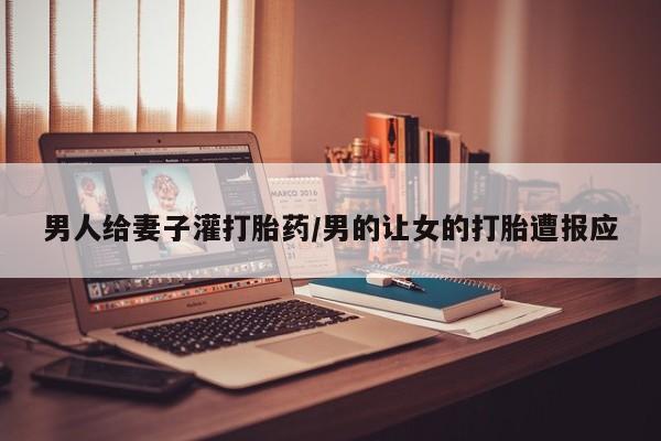 米非米索购买男人给妻子灌打胎药/男的让女的打胎遭报应