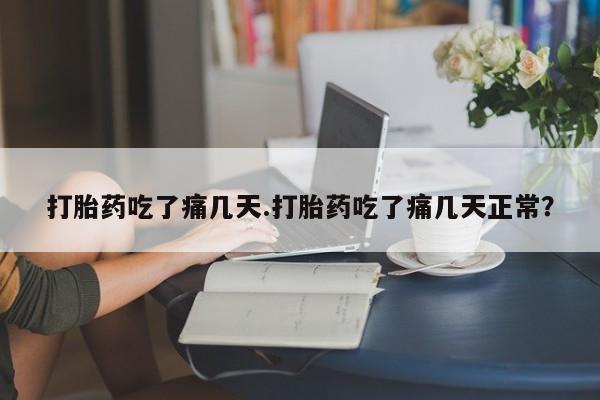 米非米索购买打胎药吃了痛几天.打胎药吃了痛几天正常?
