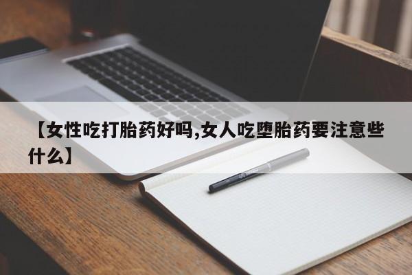 米非米索购买【女性吃打胎药好吗,女人吃堕胎药要注意些什么】