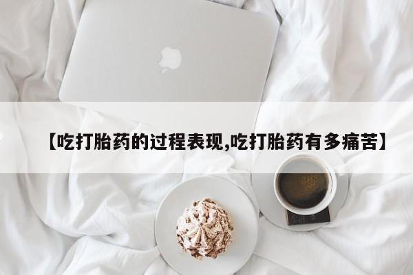 米非米索购买【吃打胎药的过程表现,吃打胎药有多痛苦】